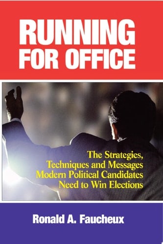 Running for Office The Strategies, Techniques and Messages Modern Political Candidates Need To Win Elections