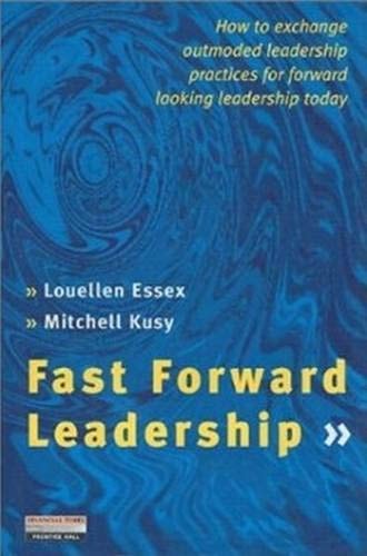Fast Forward Leadership How to Exchange Outmoded Practices Quickly for Forward-looking Leadership Today