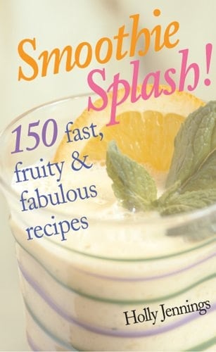Smoothie Splash! 150 Fast, Fruity &amp; Fabulous Recipes