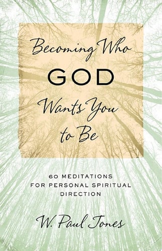 Becoming Who God Wants You to Be 60 Meditations for Personal Spiritual Direction
