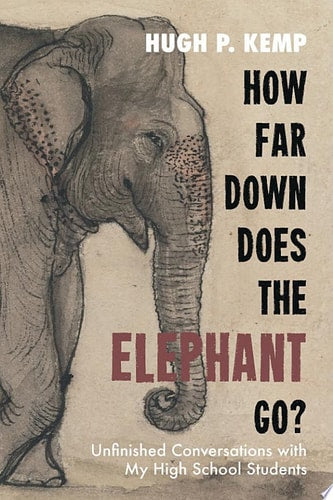 How Far Down Does the Elephant Go? Unfinished Conversations with My High School Students