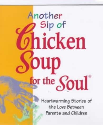 Another Sip of Chicken Soup for the Soul: Heartwarming Stories of Love Between Parents and Children Little chicken soups