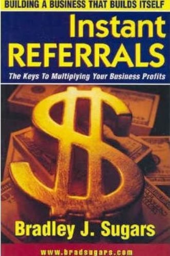 Instant Referrals Five Simple Steps to Building a Business that Builds Itself