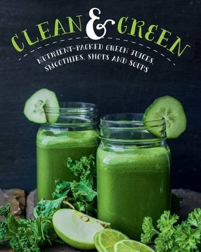 Clean and Green: Nutrient-Packed Green Juices, Smoothies, Shots and Soups
