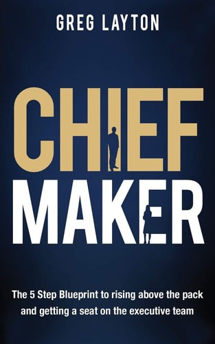 Chief Maker The 5-Step Blueprint to Rising Above the Pack and Getting a Seat on the Executive Team