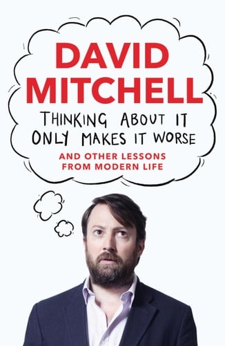 Thinking About It Only Makes It Worse: And Other Lessons from Modern Life