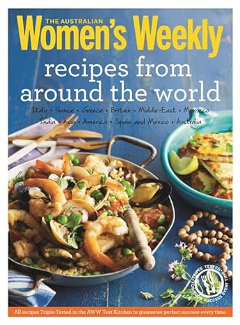 Recipes from Around the World: Triple-Tested Recipes on Greek, Italian, Thai, Mexican, French and Moroccan Cuisine, and Much More... (The Australian Women's Weekly: New Essentials)