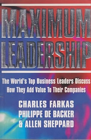 Maximum Leadership The World's Top Business Leaders Discuss how They Add Value to Their Companies