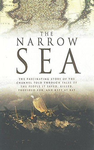 The Narrow Sea: Barrier, Bridge and Gateway to the World - The History of the English Channel