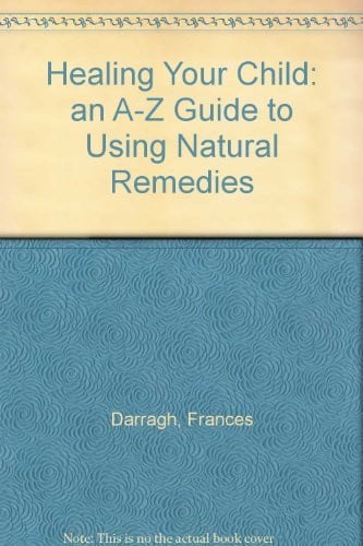 Healing Your Child: an A-Z Guide to Using Natural Remedies