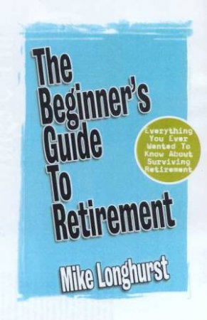 The Beginner's Guide to Retirement; The Australian Guide to Surviving Retirement