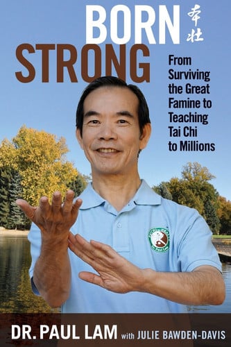 Born Strong From Surviving the Great Famine to Teaching Tai Chi to Millions