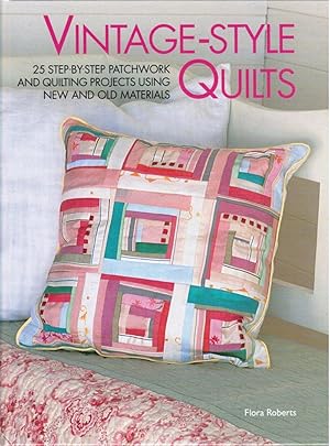 Vintage-Style Quilts : 25 Step-By-Step Patchwork and Quilting Projects Using New and Old Materials