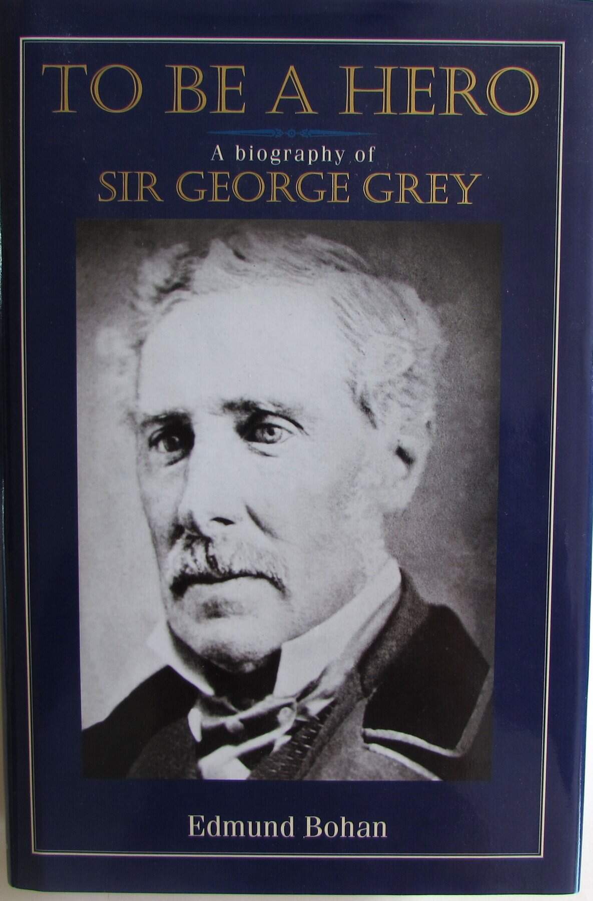 To be a Hero Sir George Grey, 1812-1898